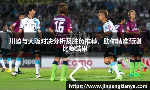 川崎与大阪对决分析及胜负推荐，助你精准预测比赛结果