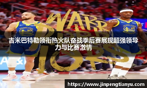 吉米巴特勒领衔热火队奋战季后赛展现超强领导力与比赛激情